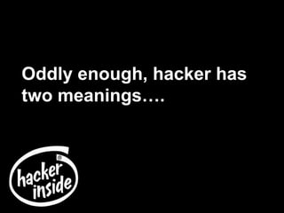 Oddly enough, hacker has
two meanings….
 