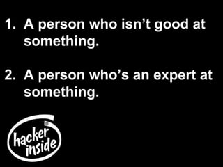 1. A person who isn’t good at
something.
2. A person who’s an expert at
something.
 