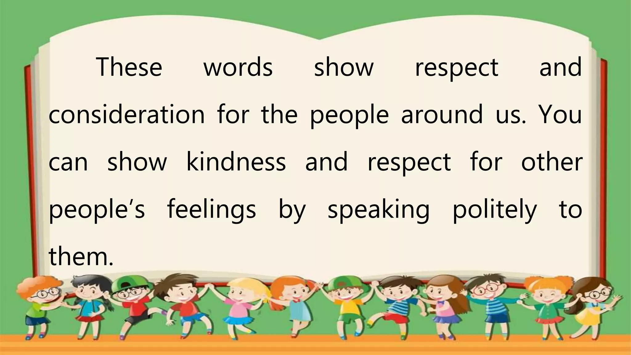 These words show respect and
consideration for the people around us. You
can show kindness and respect for other
people’s feelings by speaking politely to
them.