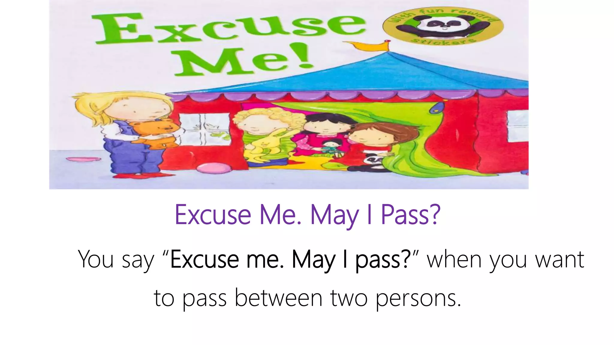 Excuse Me. May I Pass?
You say “Excuse me. May I pass?” when you want
to pass between two persons.