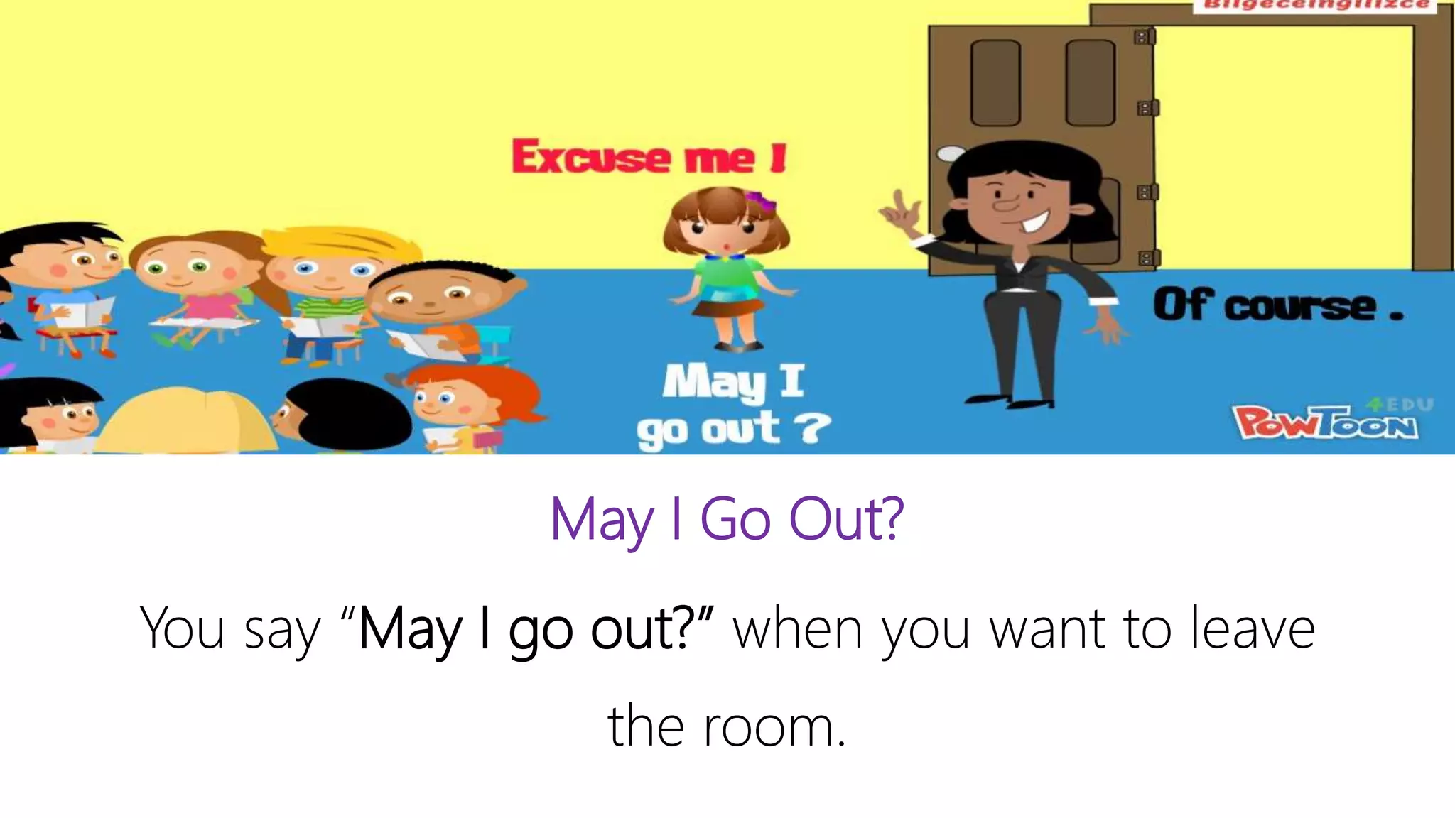 May I Go Out?
You say “May I go out?” when you want to leave
the room.