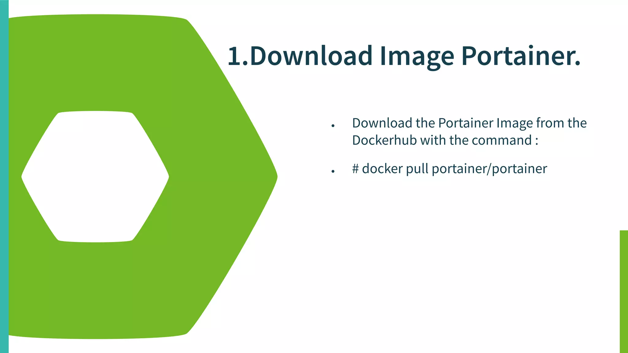 1.Download Image Portainer.
● Download the Portainer Image from the
Dockerhub with the command :
● # docker pull portainer/portainer
 