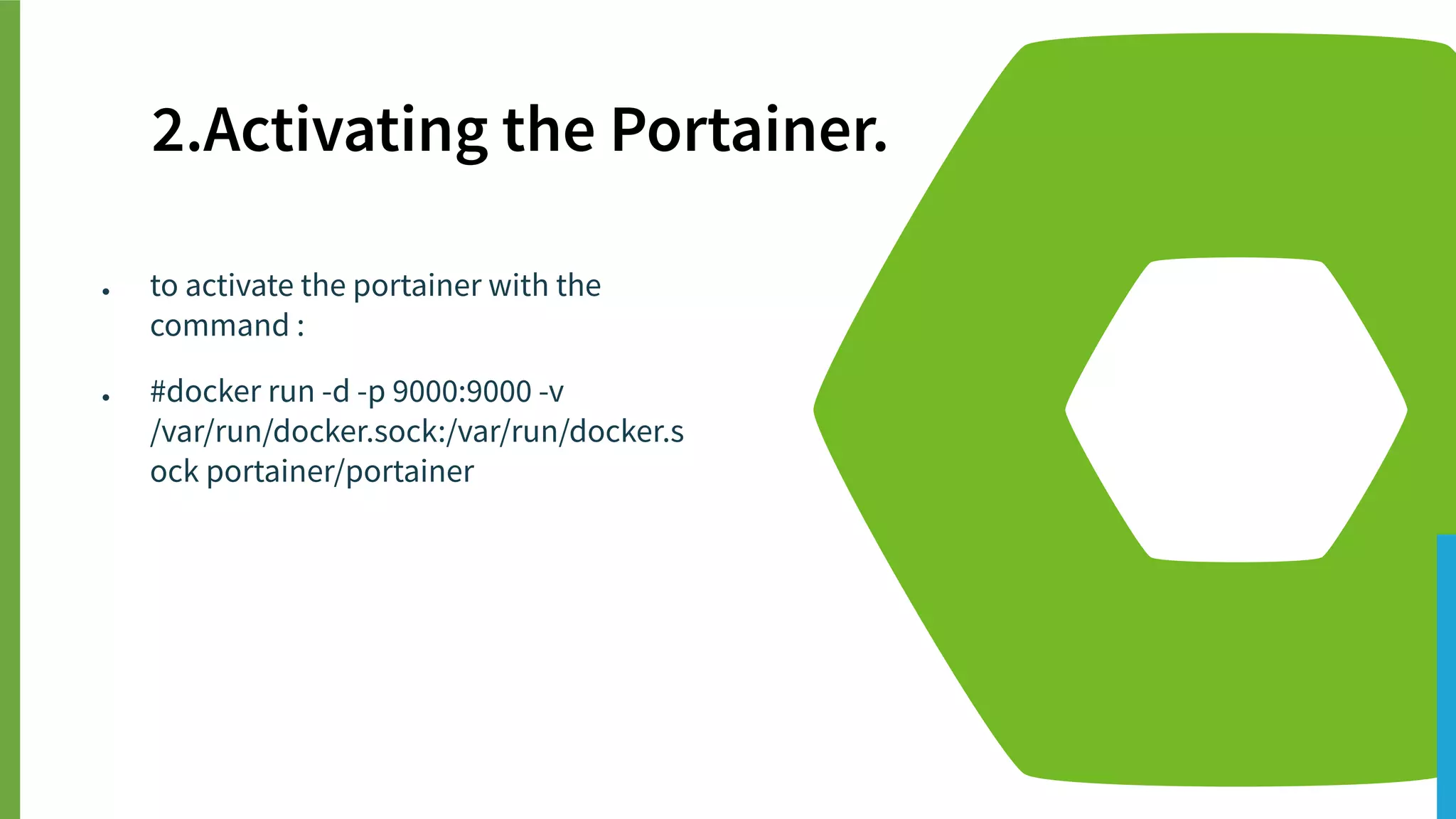 ● to activate the portainer with the
command :
● #docker run -d -p 9000:9000 -v
/var/run/docker.sock:/var/run/docker.s
ock portainer/portainer
2.Activating the Portainer.
 