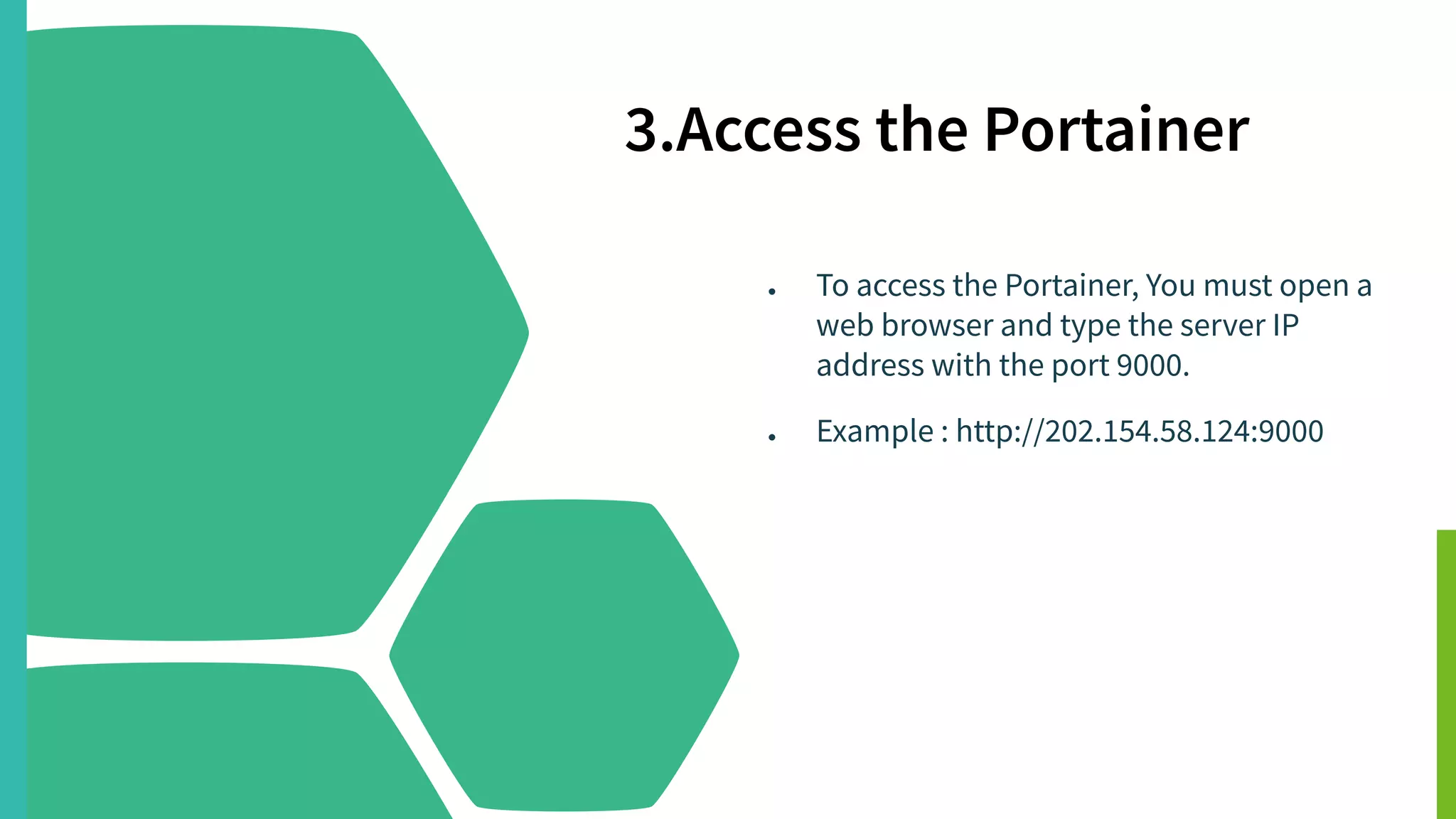 3.Access the Portainer
● To access the Portainer, You must open a
web browser and type the server IP
address with the port 9000.
● Example : http://202.154.58.124:9000
 