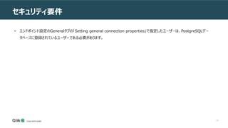 74
セキュリティ要件
• エンドポイント設定のGeneralタブの「Setting general connection properties」で指定したユーザーは、PostgreSQLデー
タベースに登録されているユーザーである必要があります。
 