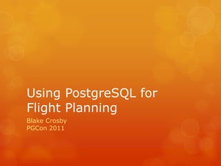 Using PostgreSQL for Flight Planning Blake CrosbyPGCon 2011 