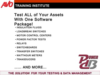 THE  SOLUTION   FOR YOUR TESTING & DATA MANAGEMENT Test ALL of Your Assets  With One Software Package! TRAINING INSTITUTE INSULATION FLUIDS LOADBREAK SWITCHES MOTOR CONTROL CENTERS POWER FACTOR TESTS RELAYS SWITCHBOARDS TRANSFER SWITCHES WATTHOUR METERS TRANSDUCERS ……  AND MORE… 