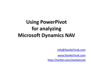 Using PowerPivot for analyzing Microsoft Dynamics NAV info@StankoTrcek.com www.StankoTrcek.com http://twitter.com/stankotrcek 