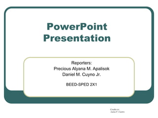 PowerPoint
Presentation
Reporters:
Precious Alyana M. Apalisok
Daniel M. Cuyno Jr.
BEED-SPED 2X1
Credits to:
Luisa F. Castro
 