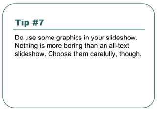 Tip #7
Do use some graphics in your slideshow.
Nothing is more boring than an all-text
slideshow. Choose them carefully, t...