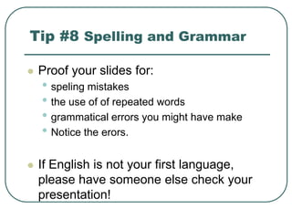 Tip #8 Spelling and Grammar
 Proof your slides for:
• speling mistakes
• the use of of repeated words
• grammatical error...
