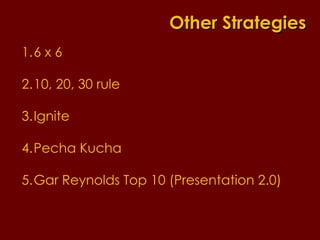 6 x 6 10, 20, 30 rule Ignite  Pecha Kucha Gar Reynolds Top 10 (Presentation 2.0) Other Strategies 