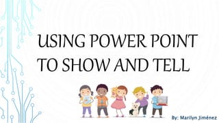 USING POWER POINT
TO SHOW AND TELL
By: Marilyn Jiménez
 