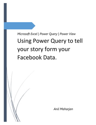 Microsoft Excel | Power Query | Power View
Using Power Query to tell
your story form your
Facebook Data.
Microsoft Excel | Power Query | Power View
Anil Maharjan
 