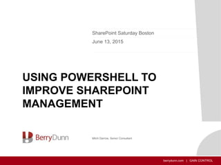 berrydunn.com | GAIN CONTROL
USING POWERSHELL TO
IMPROVE SHAREPOINT
MANAGEMENT
SharePoint Saturday Boston
June 13, 2015
Mitch Darrow, Senior Consultant
 