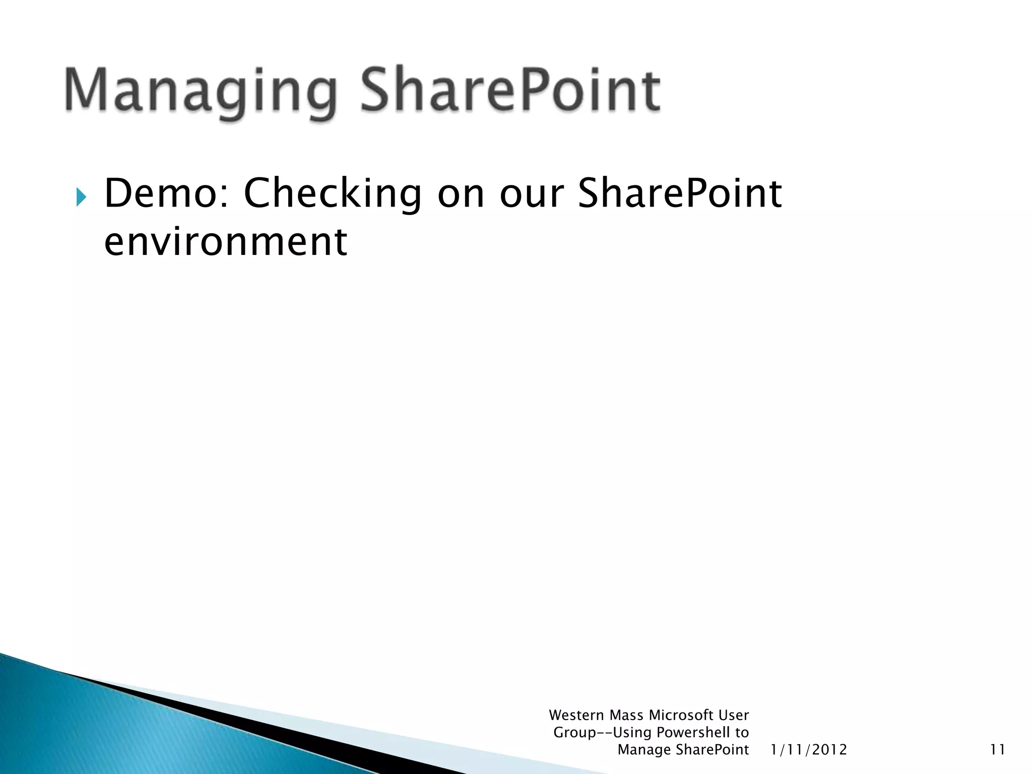    Demo: Checking on our SharePoint
    environment




                        Western Mass Microsoft User
                        Group--Using Powershell to
                                 Manage SharePoint    1/11/2012   11
 