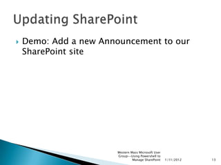    Demo: Add a new Announcement to our
    SharePoint site




                       Western Mass Microsoft User
                       Group--Using Powershell to
                                Manage SharePoint    1/11/2012   13
 