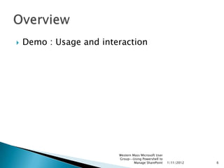    Demo : Usage and interaction




                         Western Mass Microsoft User
                         Group--Using Powershell to
                                  Manage SharePoint    1/11/2012   6
 