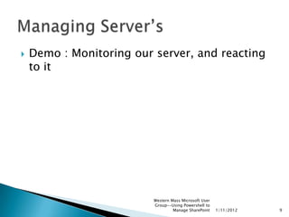    Demo : Monitoring our server, and reacting
    to it




                          Western Mass Microsoft User
                          Group--Using Powershell to
                                   Manage SharePoint    1/11/2012   9
 
