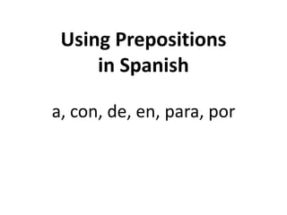 Using Prepositions
in Spanish
a, con, de, en, para, por

 