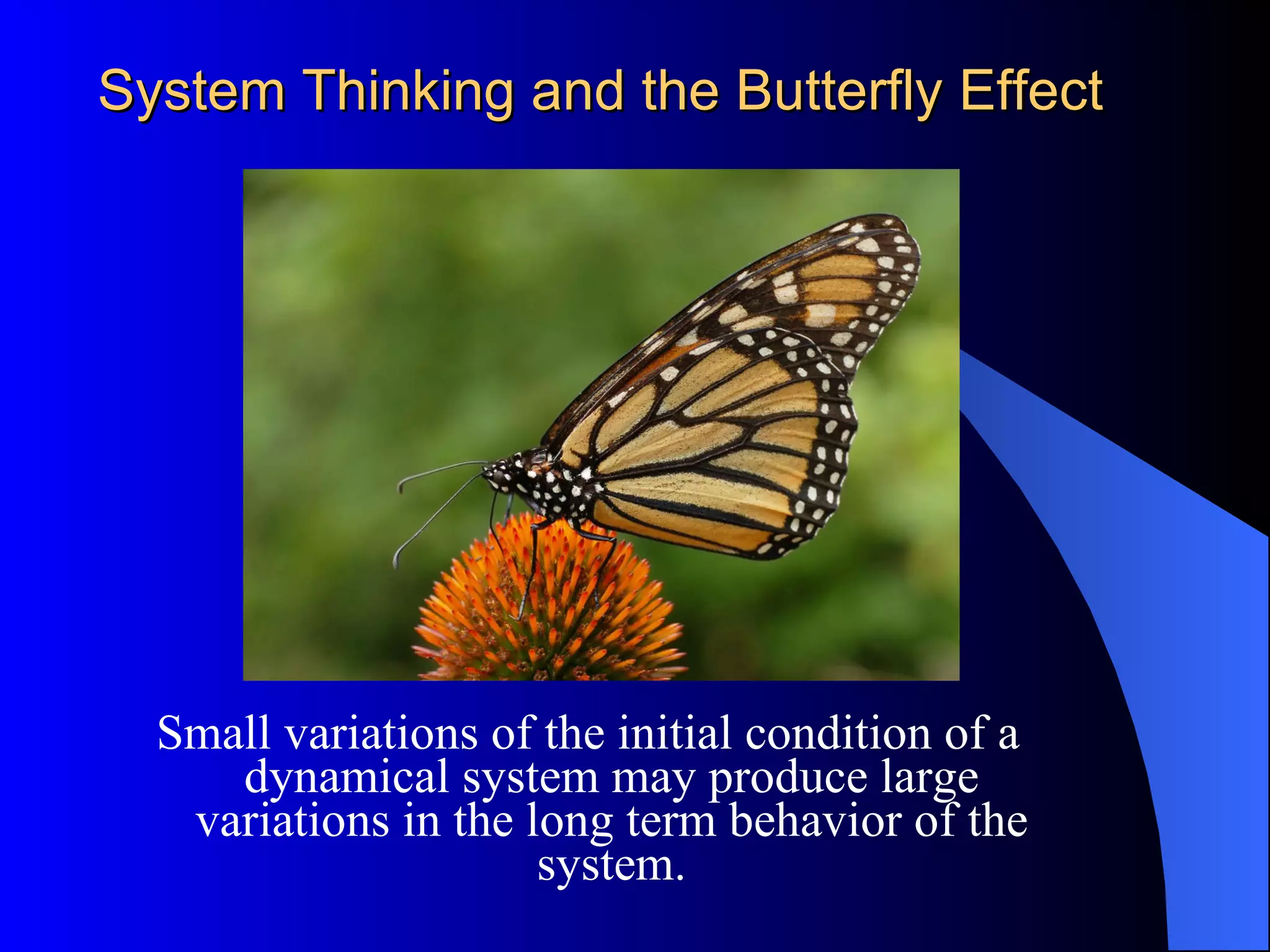 System Thinking and the Butterfly Effect Small variations of the initial condition of a dynamical system may produce large variations in the long term behavior of the system. 