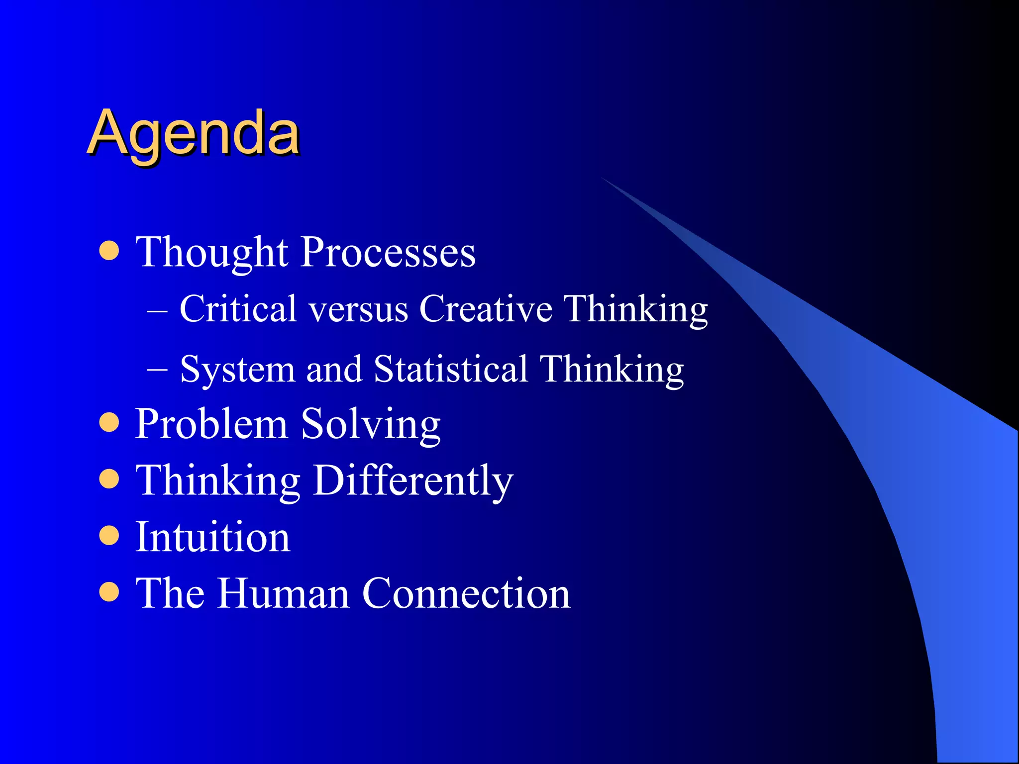 Agenda Thought Processes Critical versus Creative Thinking System and Statistical Thinking   Problem Solving Thinking Differently Intuition The Human Connection 