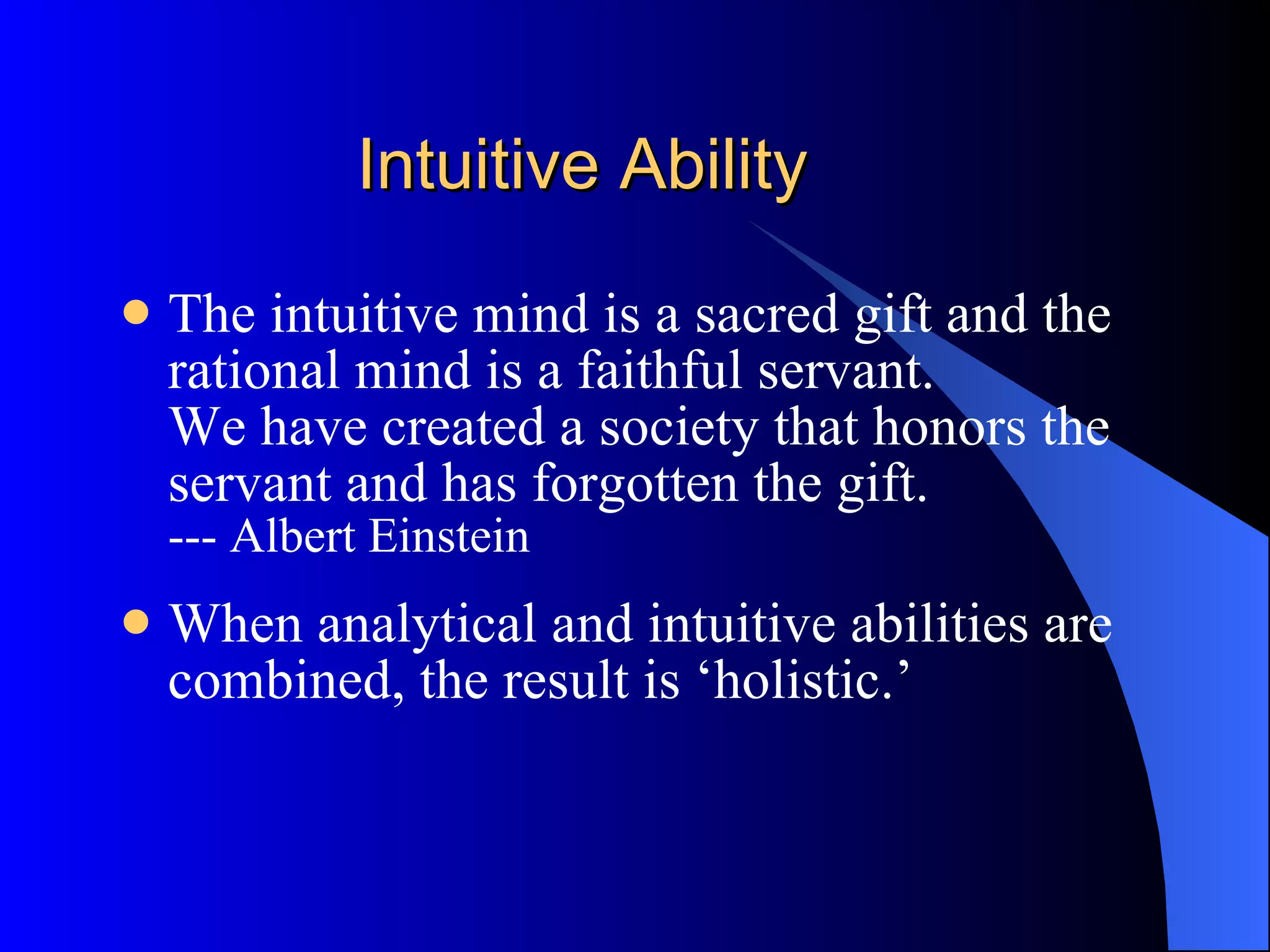 Intuitive Ability The intuitive mind is a sacred gift and the rational mind is a faithful servant.  We have created a society that honors the servant and has forgotten the gift. --- Albert Einstein When analytical and intuitive abilities are combined, the result is ‘holistic.’  