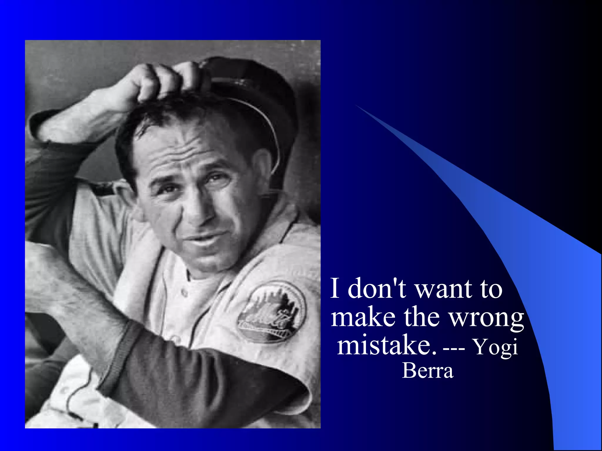 I don't want to make the wrong mistake.   --- Yogi Berra 