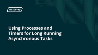 | Using Processes and Timers for Long Running Asynchronous Tasks
Using Processes and
Timers for Long Running
Asynchronous Tasks
 