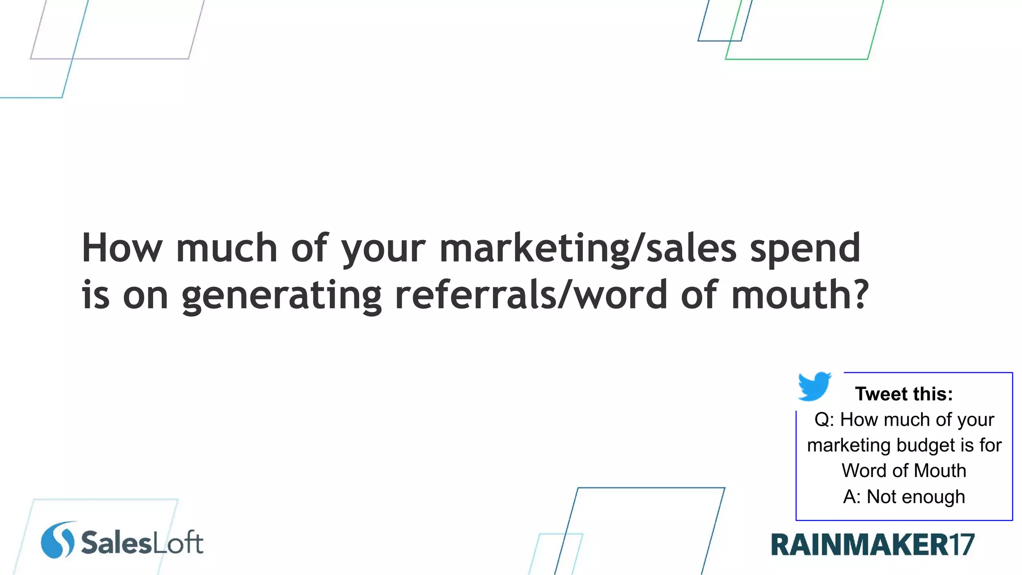 How much of your marketing/sales spend
is on generating referrals/word of mouth?
Tweet this:
Q: How much of your
marketing budget is for
Word of Mouth
A: Not enough
 