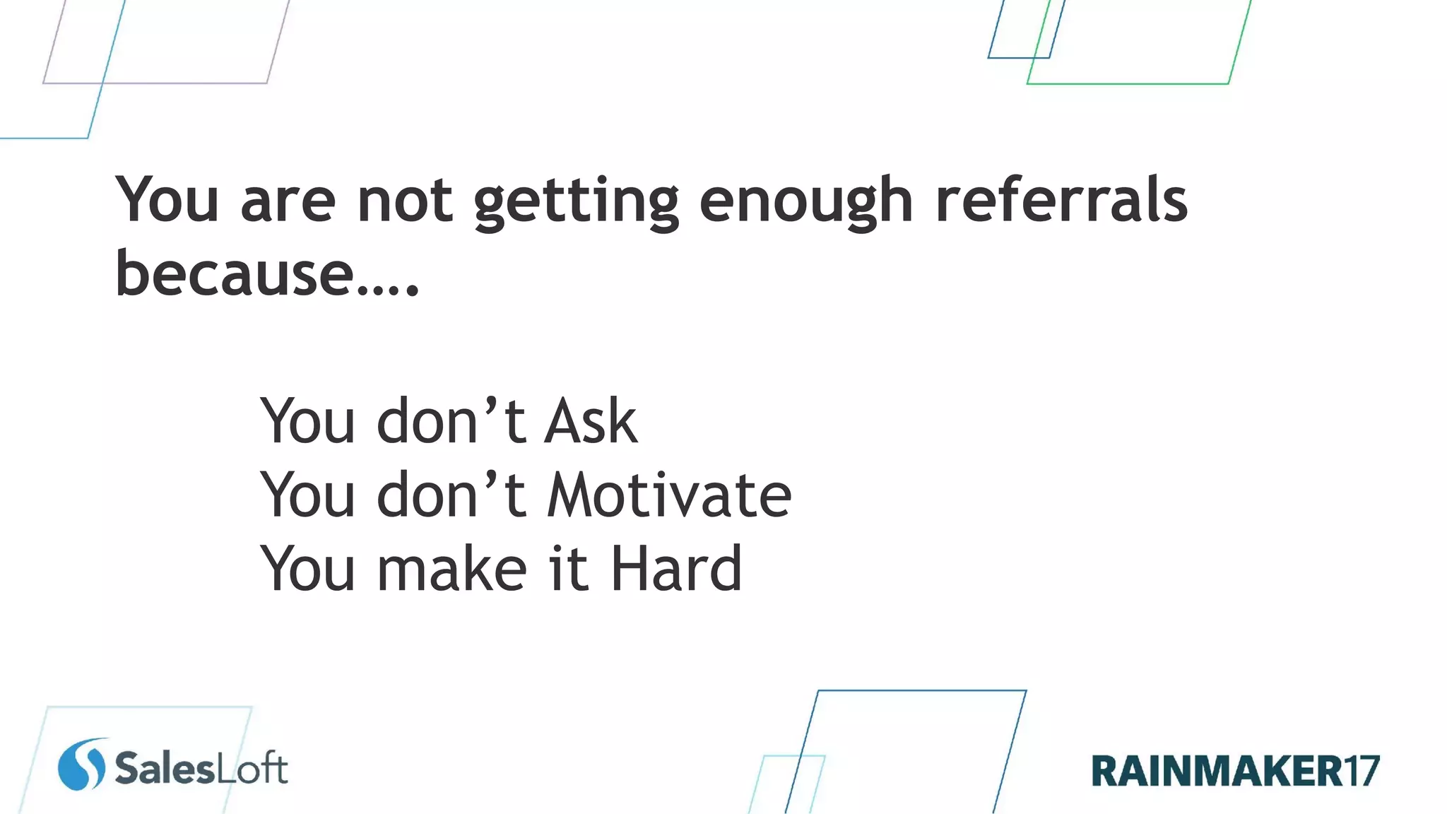 You are not getting enough referrals
because….
You don’t Ask
You don’t Motivate
You make it Hard
 