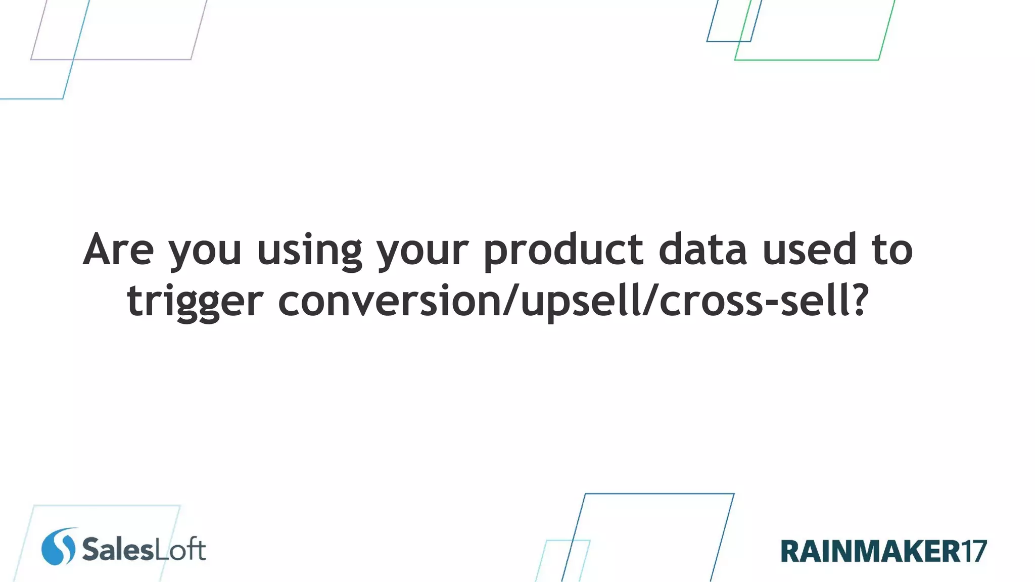Are you using your product data used to
trigger conversion/upsell/cross-sell?
 