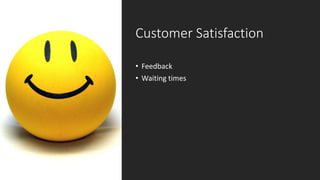 Customer Satisfaction
• Feedback
• Waiting times
 