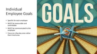Individual
Employee Goals
• Specific for each employee
• MUST be measurable and
controllable
• MUST be communicated to the
employee
• Focus on a few key ones rather
than trivial ones
 