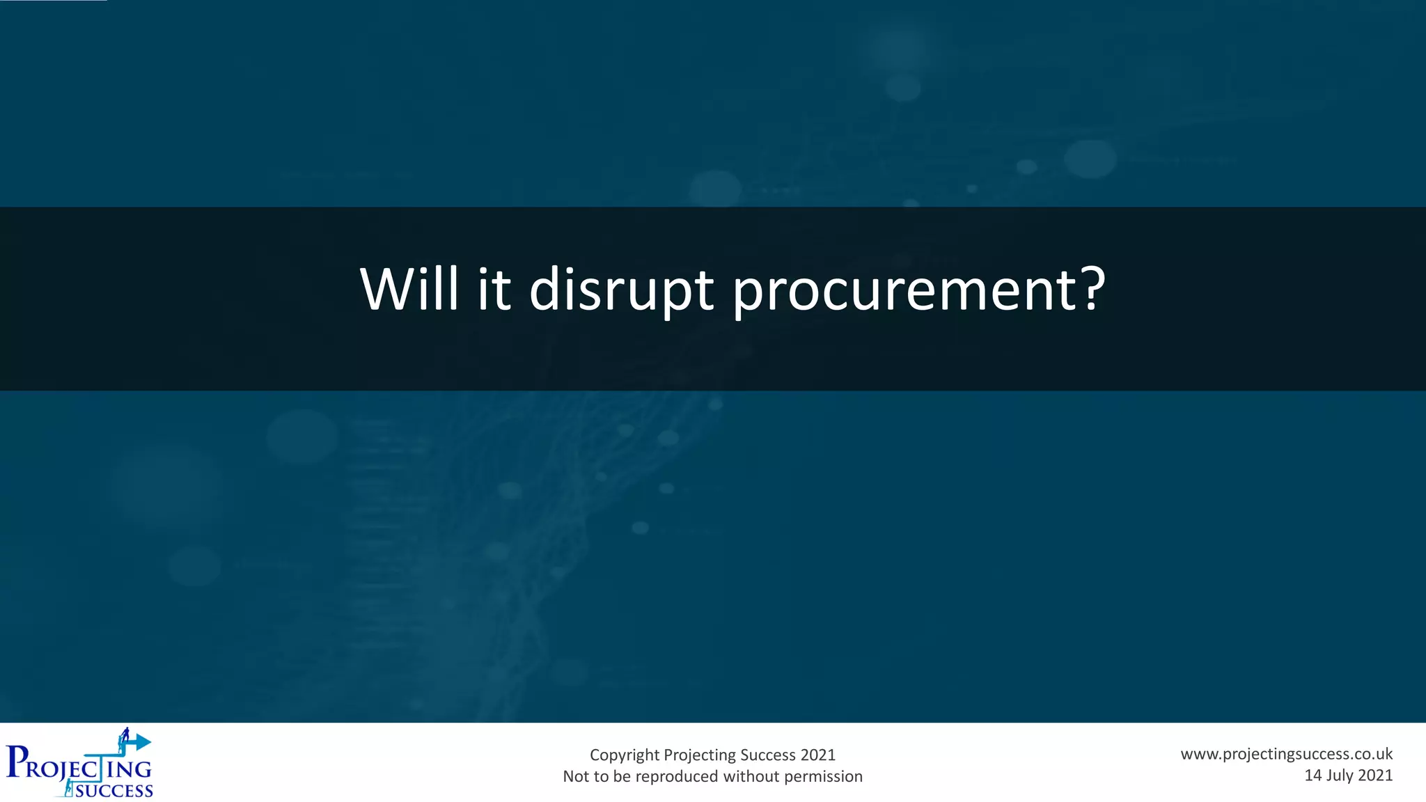 Copyright Projecting Success 2021
Not to be reproduced without permission
www.projectingsuccess.co.uk
14 July 2021
Will it disrupt procurement?
 