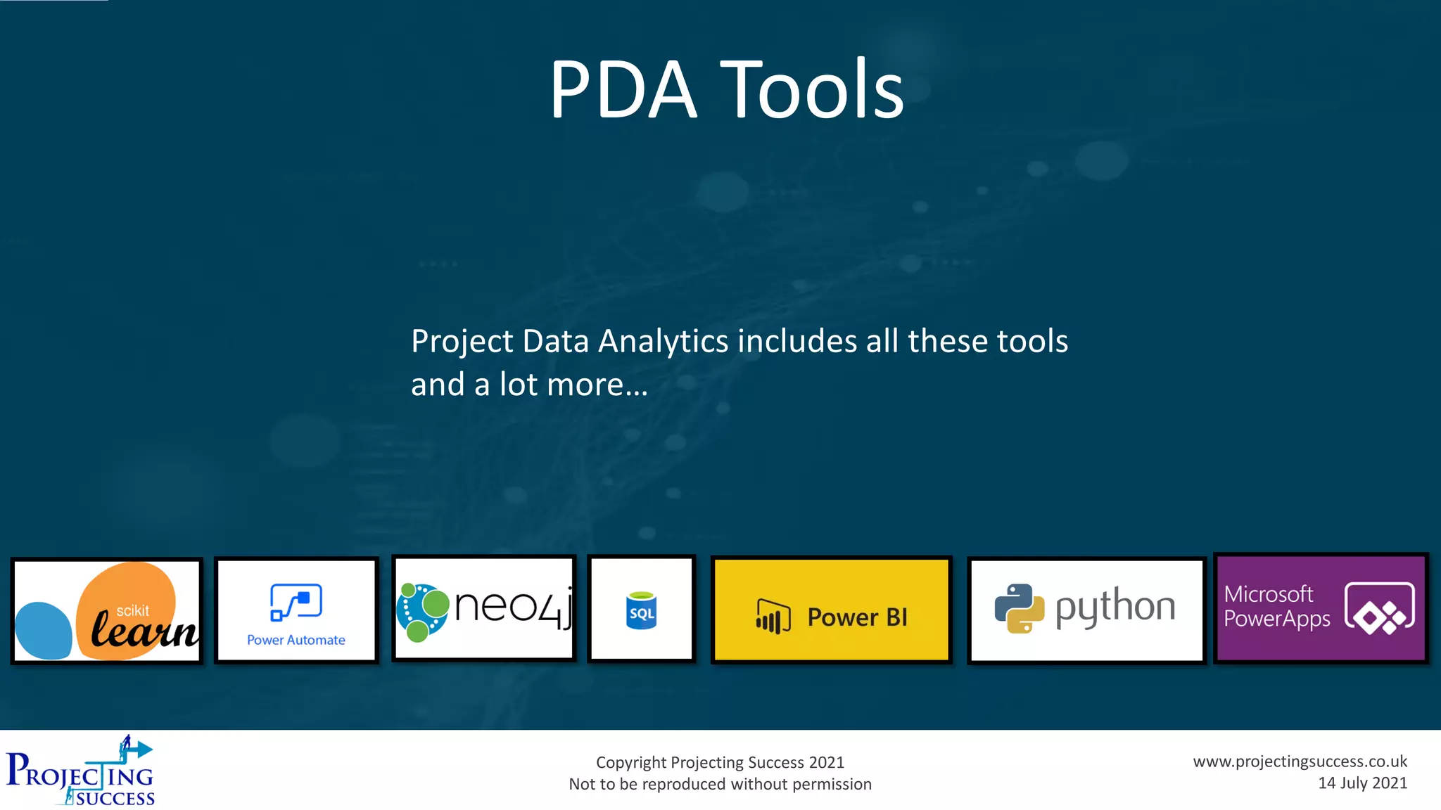 Copyright Projecting Success 2021
Not to be reproduced without permission
www.projectingsuccess.co.uk
14 July 2021
Project Data Analytics includes all these tools
and a lot more…
PDA Tools
 