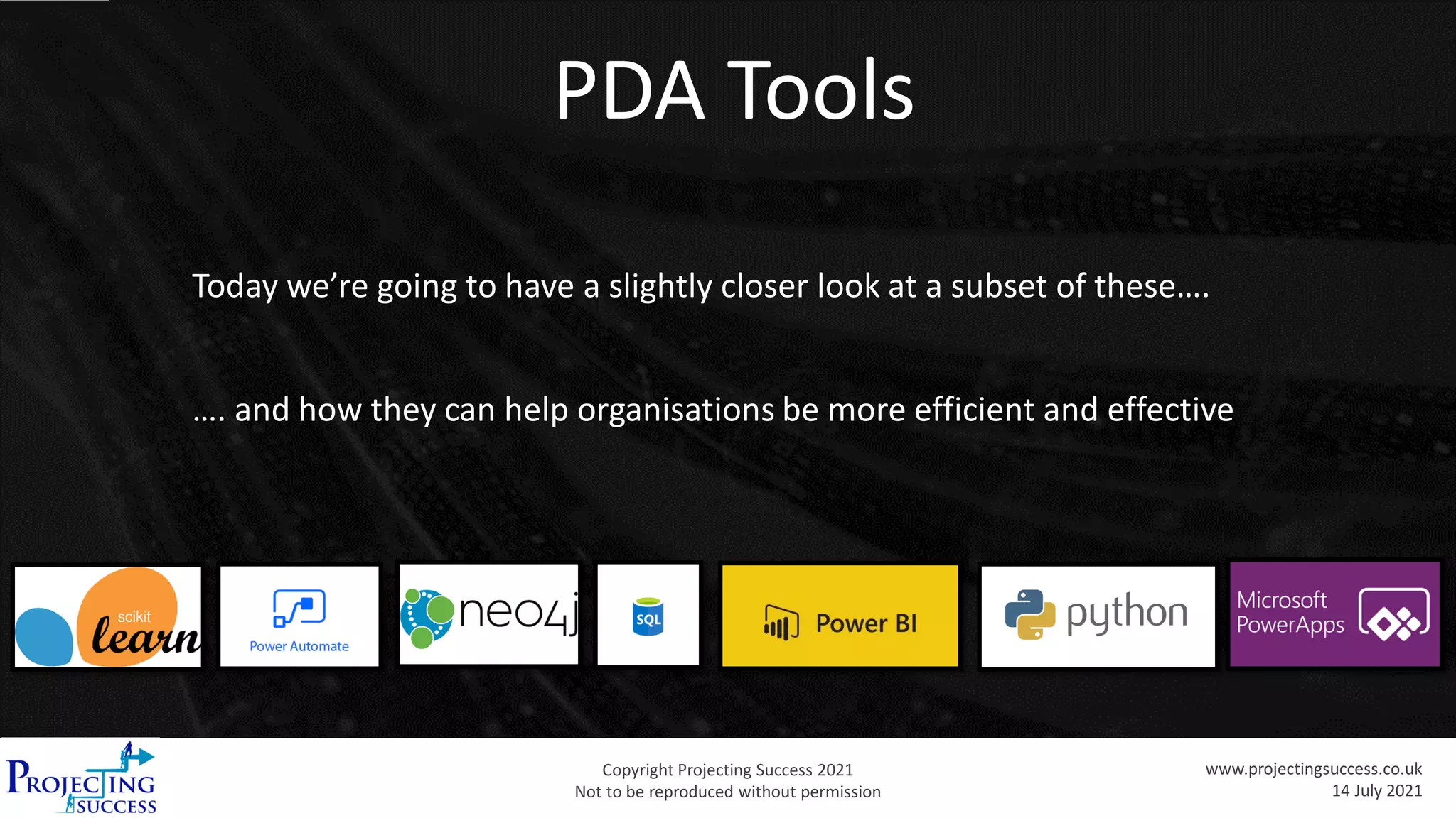 Copyright Projecting Success 2021
Not to be reproduced without permission
www.projectingsuccess.co.uk
14 July 2021
Today we’re going to have a slightly closer look at a subset of these….
…. and how they can help organisations be more efficient and effective
PDA Tools
 
