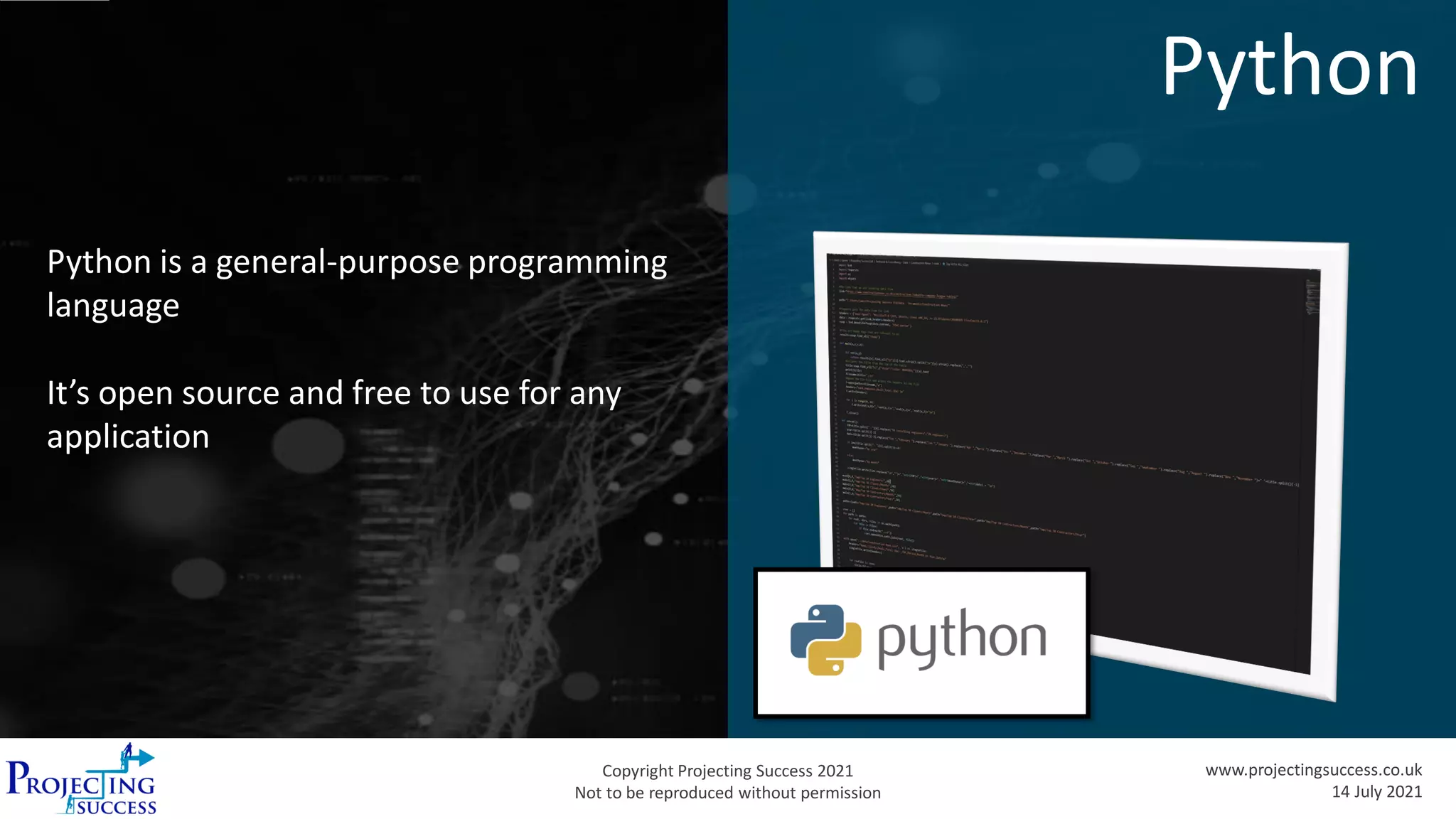 Copyright Projecting Success 2021
Not to be reproduced without permission
www.projectingsuccess.co.uk
14 July 2021
Python
Python is a general-purpose programming
language
It’s open source and free to use for any
application
 