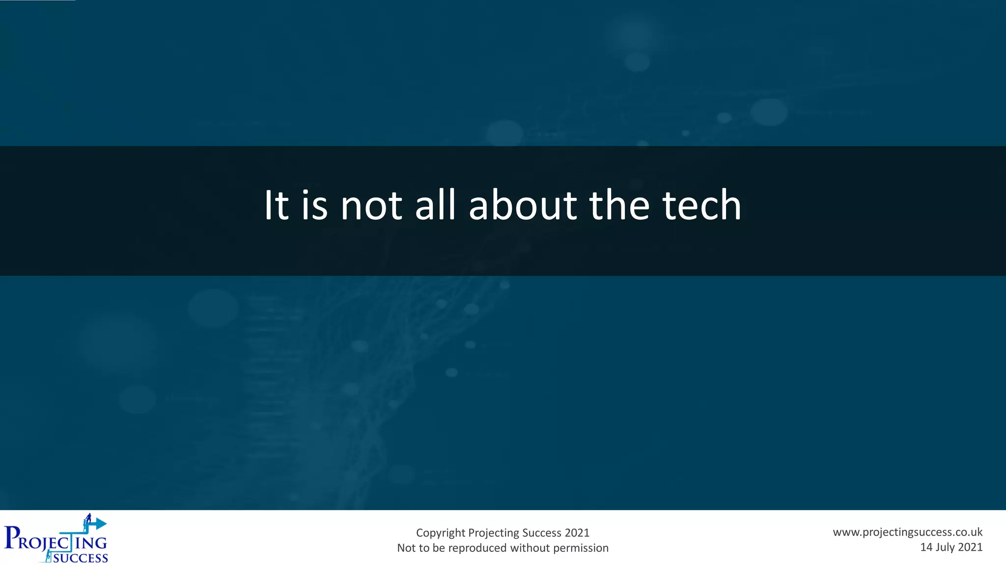 Copyright Projecting Success 2021
Not to be reproduced without permission
www.projectingsuccess.co.uk
14 July 2021
It is not all about the tech
 