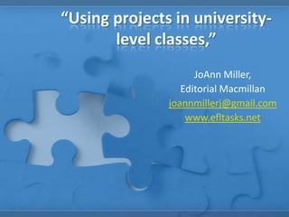 “Using projects in university-level classes,” JoAnn Miller,  Editorial Macmillan joannmillerj@gmail.com www.efltasks.net 