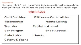 Assessment
Directions: Identify the propaganda technique used in each situation below.
Select your answer from the word bank and write it on 1 whole sheet of paper.
WORD BANK
 