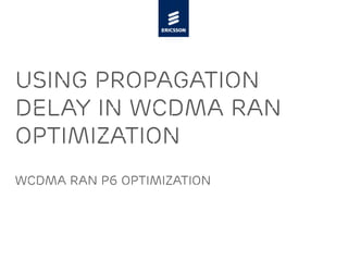 Using propagation
delay in wcdma ran
optimization
Wcdma ran p6 optimization
 