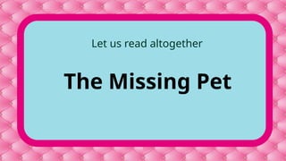 The Missing Pet
Let us read altogether
 