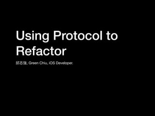 Using Protocol to
Refactor
邱志強, Green Chiu, iOS Developer.
 