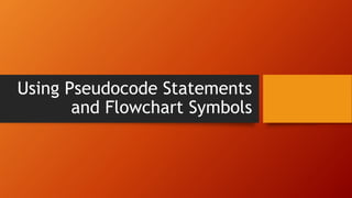Using Pseudocode Statements
and Flowchart Symbols
 