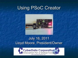 Using PSoC Creator




        July 16, 2011
Lloyd Moore, President/Owner
 