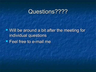 Questions????

   Will be around a bit after the meeting for
    individual questions
   Feel free to e-mail me
 