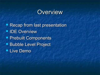 Overview
   Recap from last presentation
   IDE Overview
   Prebuilt Components
   Bubble Level Project
   Live Demo
 