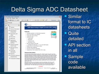 Delta Sigma ADC Datasheet
                    Similar
                     format to IC
                     datasheets
                    Quite
                     detailed
                    API section
                     in all
                    Sample
                     code
                     available
 