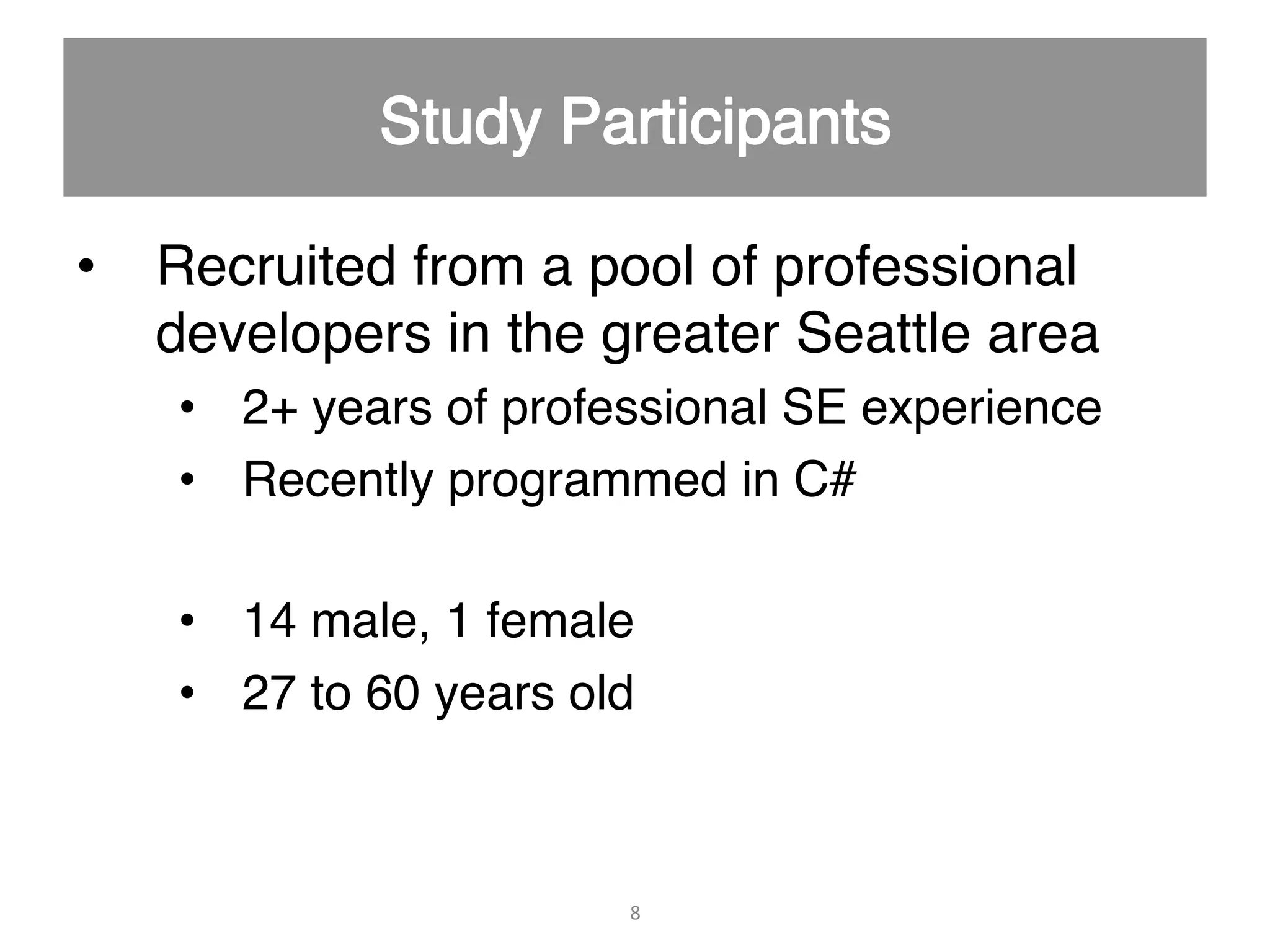 •  Recruited from a pool of professional developers in the greater Seattle area" •  2+ years of professional SE experience" •  Recently programmed in C#" •  14 male, 1 female" •  27 to 60 years old" 8   